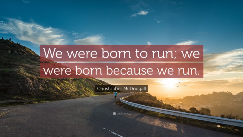 Christopher McDougall Quote: “We were born to run; we were born because we run.”
