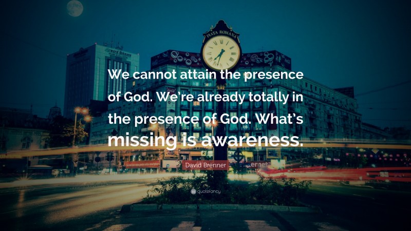 David Brenner Quote: “We cannot attain the presence of God. We’re already totally in the presence of God. What’s missing is awareness.”