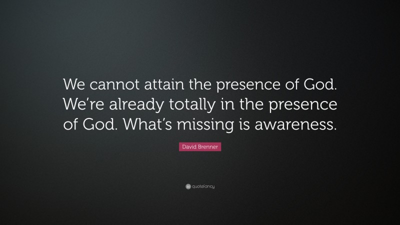 David Brenner Quote: “We cannot attain the presence of God. We’re already totally in the presence of God. What’s missing is awareness.”