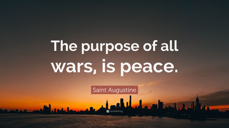 Saint Augustine Quote: “The purpose of all wars, is peace.”