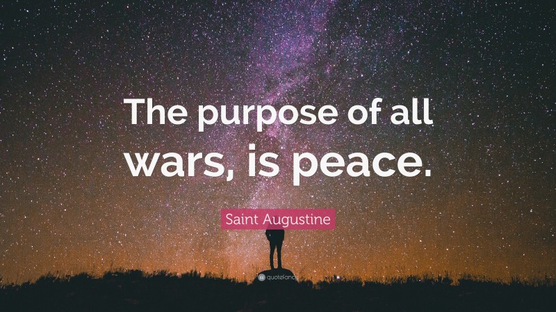 Saint Augustine Quote: “The purpose of all wars, is peace.”