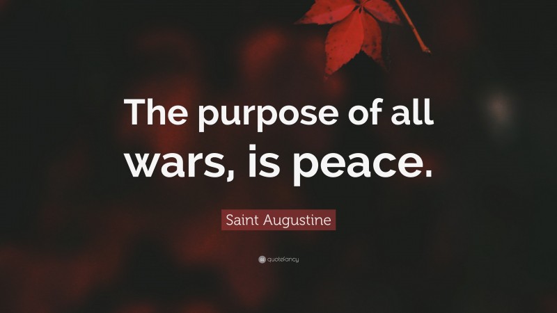 Saint Augustine Quote: “The purpose of all wars, is peace.”