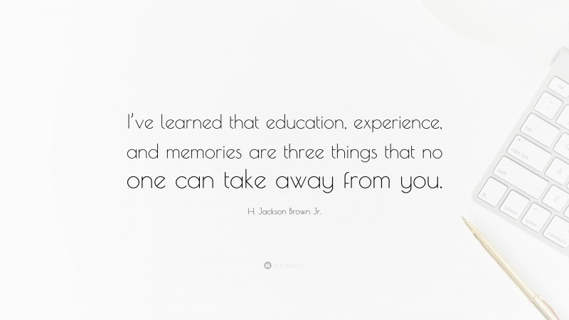 H. Jackson Brown Jr. Quote: “I’ve learned that education, experience, and memories are three things that no one can take away from you.”
