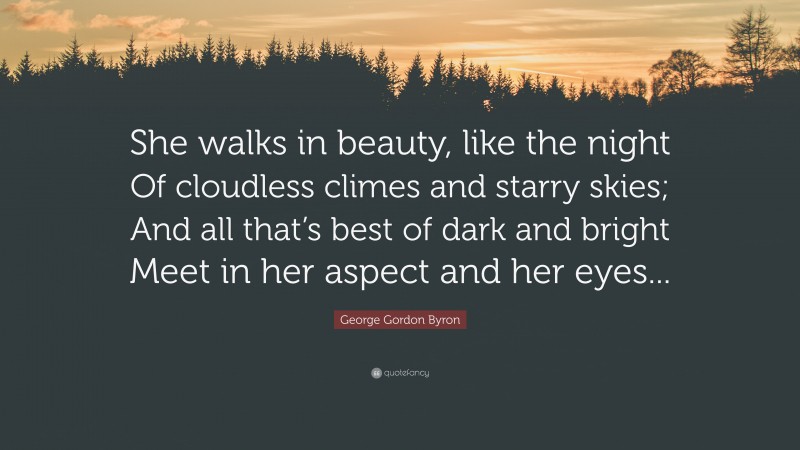 George Gordon Byron Quote: “She walks in beauty, like the night Of cloudless climes and starry skies; And all that’s best of dark and bright Meet in her aspect and her eyes...”