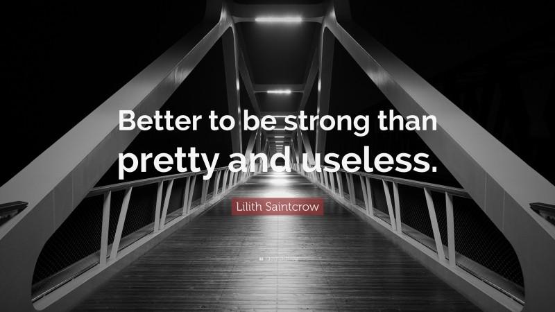 Lilith Saintcrow Quote: “Better to be strong than pretty and useless.”