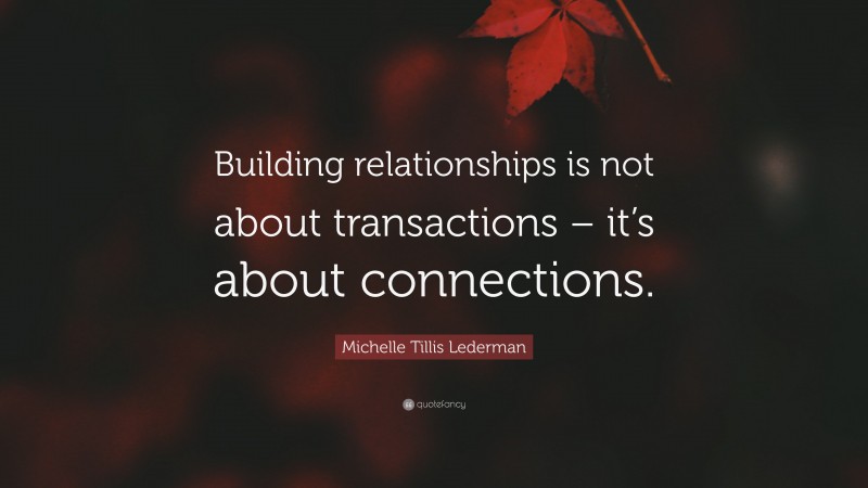 Michelle Tillis Lederman Quote: “Building relationships is not about transactions – it’s about connections.”