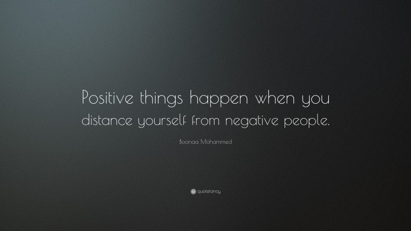 Boonaa Mohammed Quote: “Positive things happen when you distance yourself from negative people.”