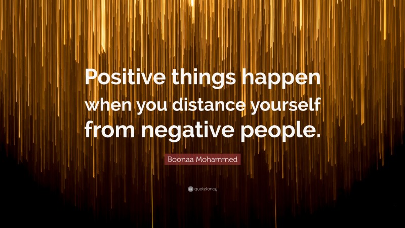 Boonaa Mohammed Quote: “Positive things happen when you distance yourself from negative people.”