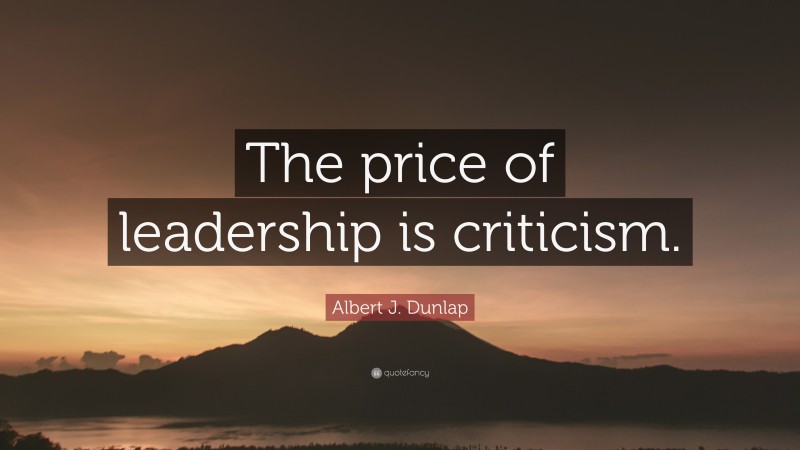 Albert J. Dunlap Quote: “The price of leadership is criticism.”
