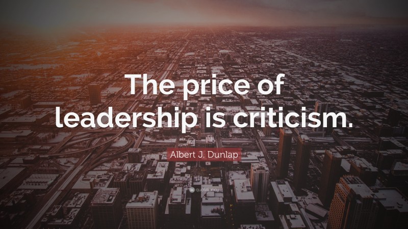 Albert J. Dunlap Quote: “The price of leadership is criticism.”