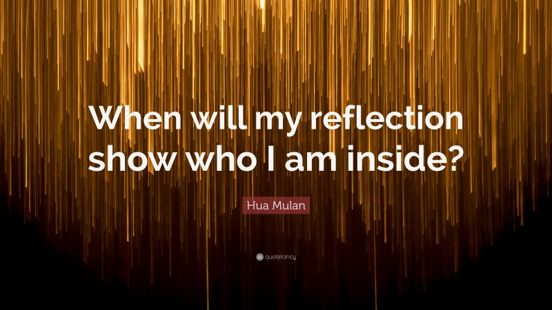 Hua Mulan Quote: “When will my reflection show who I am inside?”