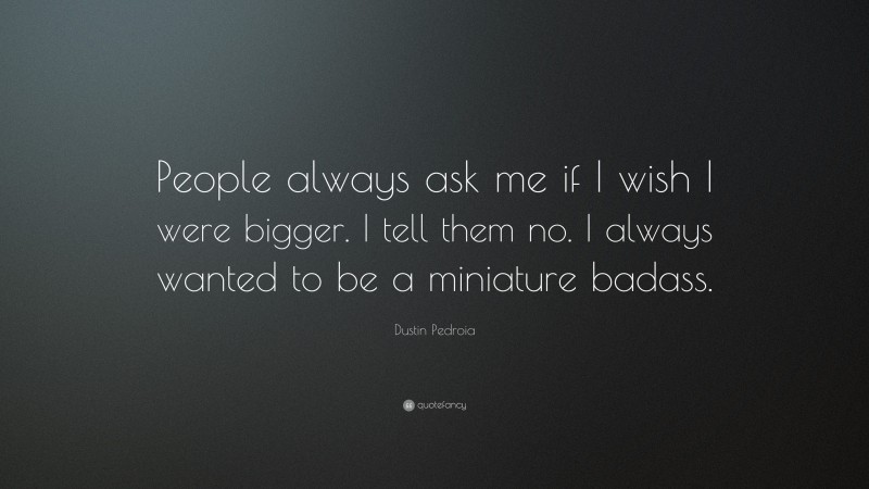 Dustin Pedroia Quote: “People always ask me if I wish I were bigger. I tell them no. I always wanted to be a miniature badass.”