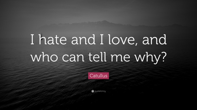 Catullus Quote: “I hate and I love, and who can tell me why?”