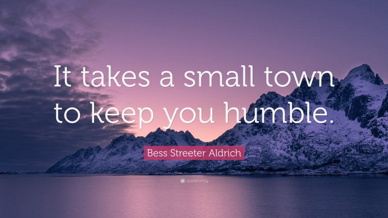 Bess Streeter Aldrich Quote: “It takes a small town to keep you humble.”