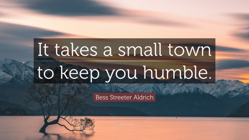 Bess Streeter Aldrich Quote: “It takes a small town to keep you humble.”