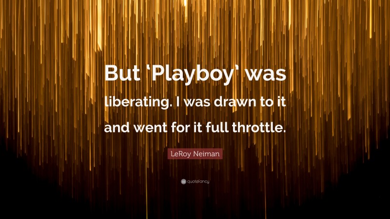 LeRoy Neiman Quote: “But ‘Playboy’ was liberating. I was drawn to it and went for it full throttle.”
