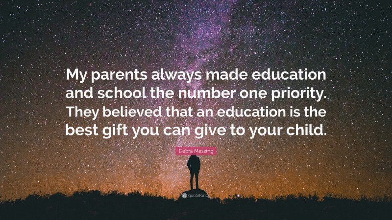 Debra Messing Quote: “My parents always made education and school the number one priority. They believed that an education is the best gift you can give to your child.”