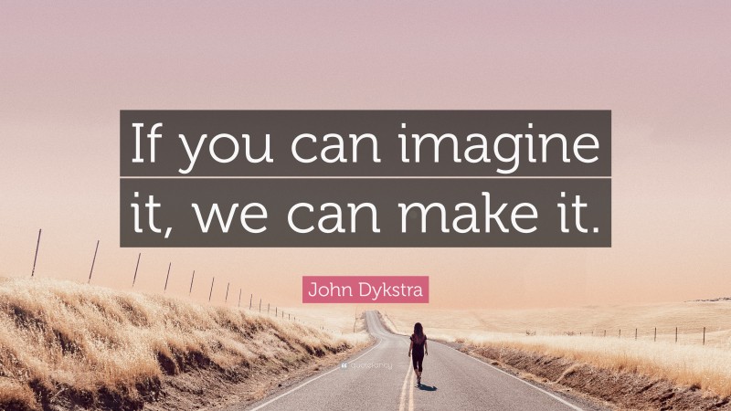 John Dykstra Quote: “If you can imagine it, we can make it.”