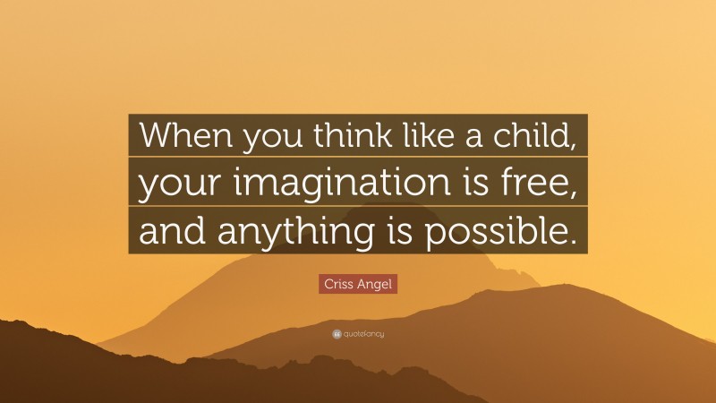 Criss Angel Quote: “When you think like a child, your imagination is free, and anything is possible.”