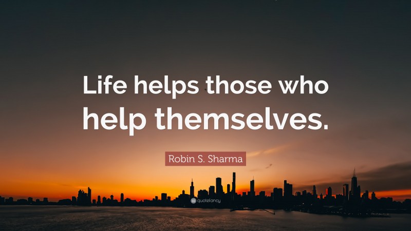 Robin S. Sharma Quote: “Life helps those who help themselves.”