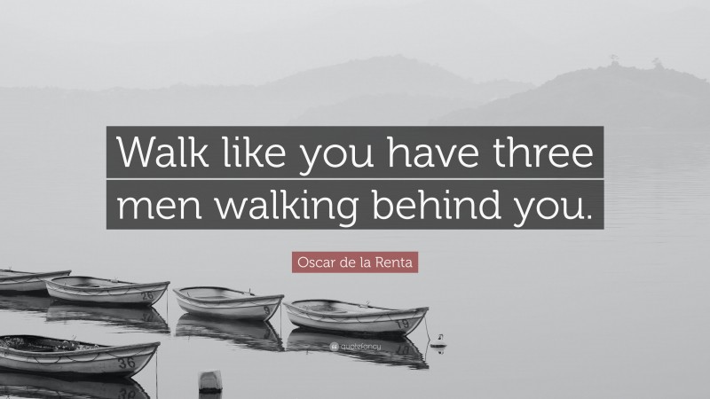 Oscar de la Renta Quote: “Walk like you have three men walking behind you.”
