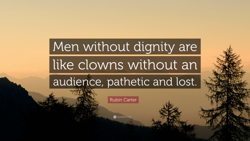 Rubin Carter Quote: “Men without dignity are like clowns without an audience, pathetic and lost.”