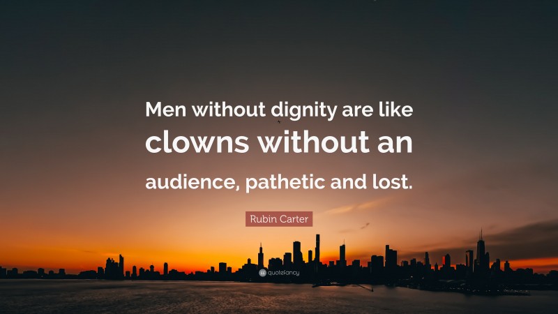 Rubin Carter Quote: “Men without dignity are like clowns without an audience, pathetic and lost.”