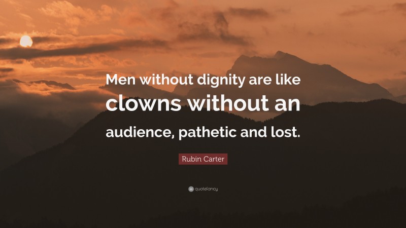 Rubin Carter Quote: “Men without dignity are like clowns without an audience, pathetic and lost.”