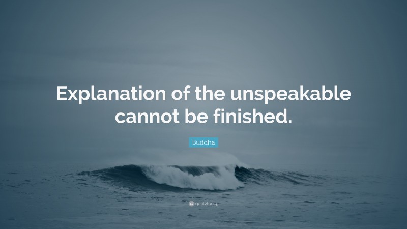 Buddha Quote: “Explanation of the unspeakable cannot be finished.”
