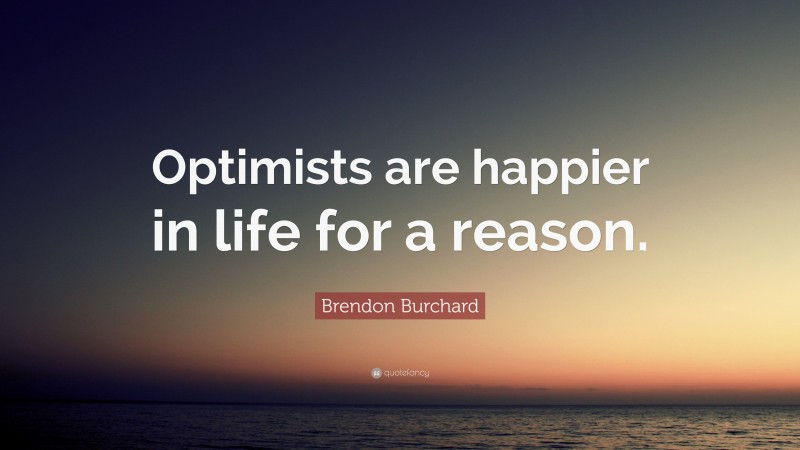 Brendon Burchard Quote: “Optimists are happier in life for a reason.”