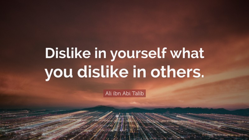 Ali ibn Abi Talib Quote: “Dislike in yourself what you dislike in others.”