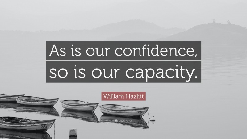 William Hazlitt Quote: “As is our confidence, so is our capacity.”