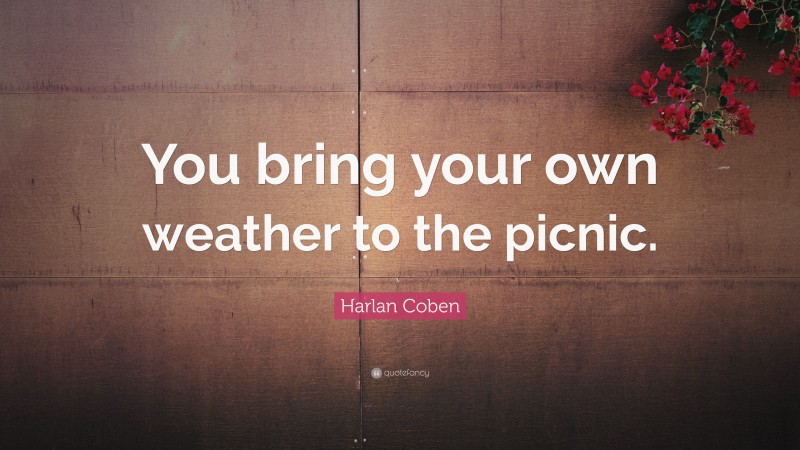 Harlan Coben Quote: “You bring your own weather to the picnic.”