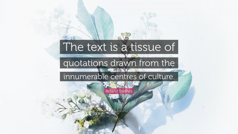 Roland Barthes Quote: “The text is a tissue of quotations drawn from the innumerable centres of culture.”