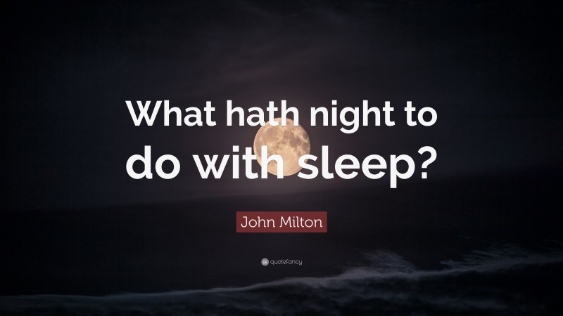 John Milton Quote: “What hath night to do with sleep?”