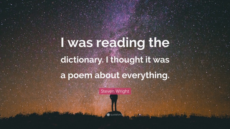 Steven Wright Quote: “I was reading the dictionary. I thought it was a poem about everything.”