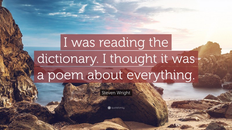Steven Wright Quote: “I was reading the dictionary. I thought it was a poem about everything.”