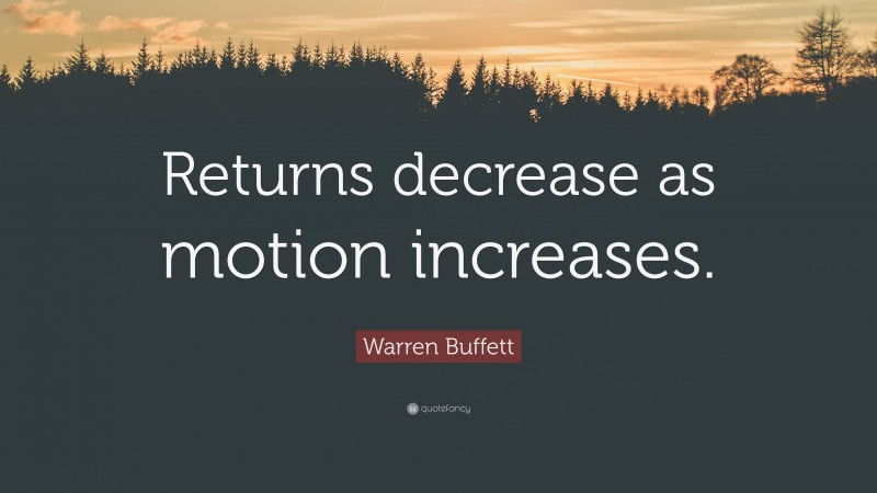 Warren Buffett Quote: “Returns decrease as motion increases.”
