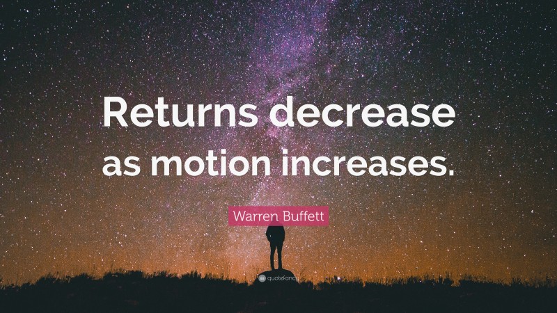 Warren Buffett Quote: “Returns decrease as motion increases.”