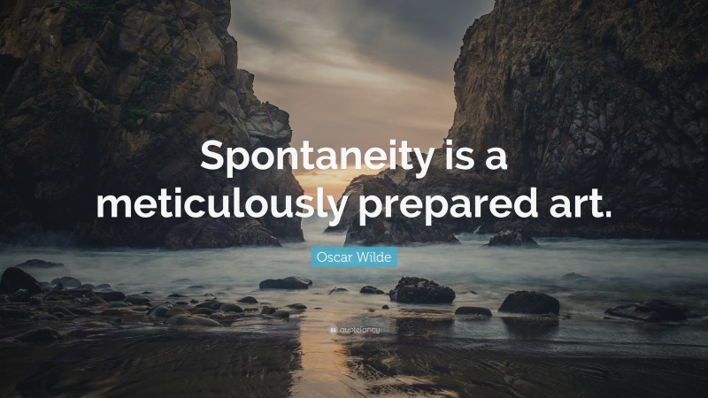 Oscar Wilde Quote: “Spontaneity is a meticulously prepared art.”