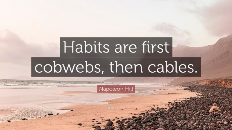 Napoleon Hill Quote: “Habits are first cobwebs, then cables.”