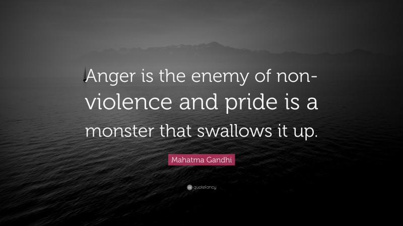 Mahatma Gandhi Quote: “Anger is the enemy of non-violence and pride is a monster that swallows it up.”