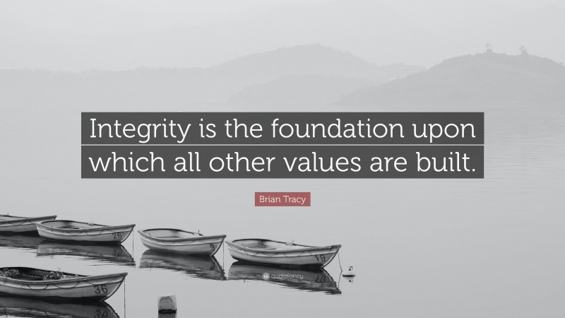 Brian Tracy Quote: “Integrity is the foundation upon which all other values are built.”