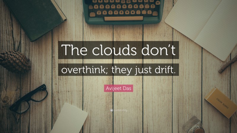 Avijeet Das Quote: “The clouds don’t overthink; they just drift.”