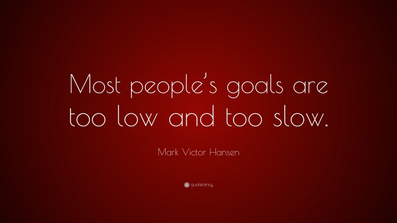 Mark Victor Hansen Quote: “Most people’s goals are too low and too slow.”