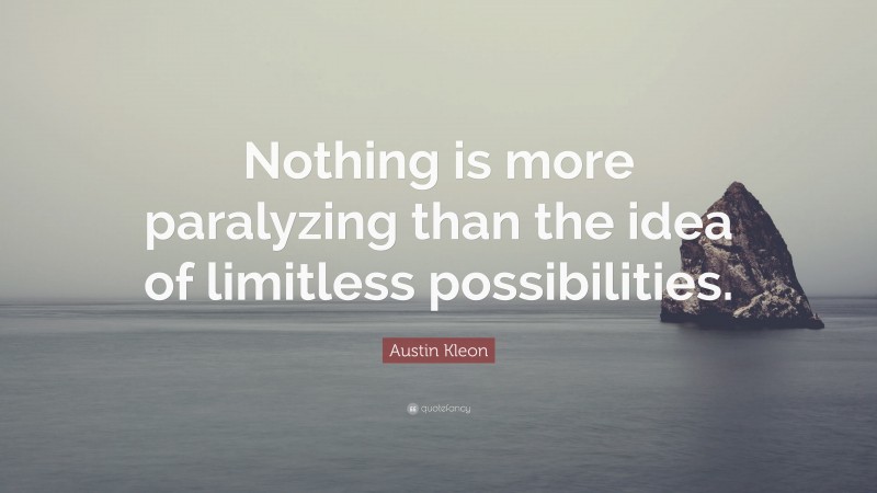 Austin Kleon Quote: “Nothing is more paralyzing than the idea of limitless possibilities.”