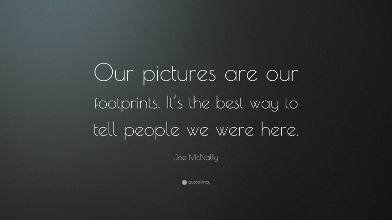 Joe McNally Quote: “Our pictures are our footprints. It’s the best way to tell people we were here.”