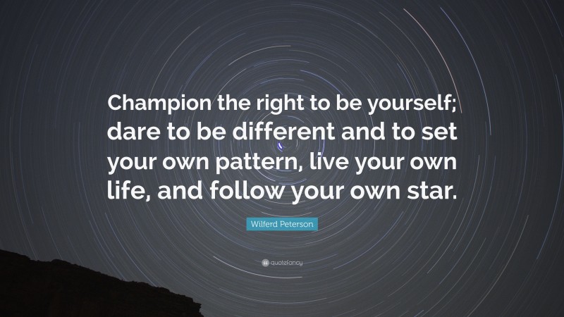 Wilferd Peterson Quote: “Champion the right to be yourself; dare to be different and to set your own pattern, live your own life, and follow your own star.”