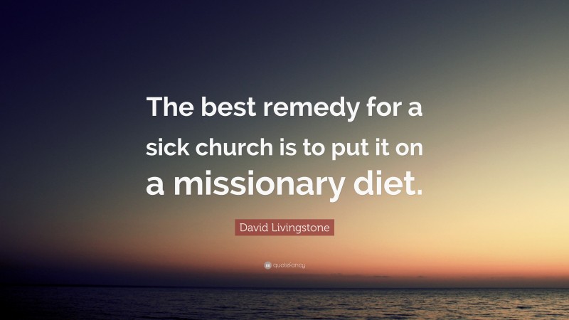 David Livingstone Quote: “The best remedy for a sick church is to put it on a missionary diet.”