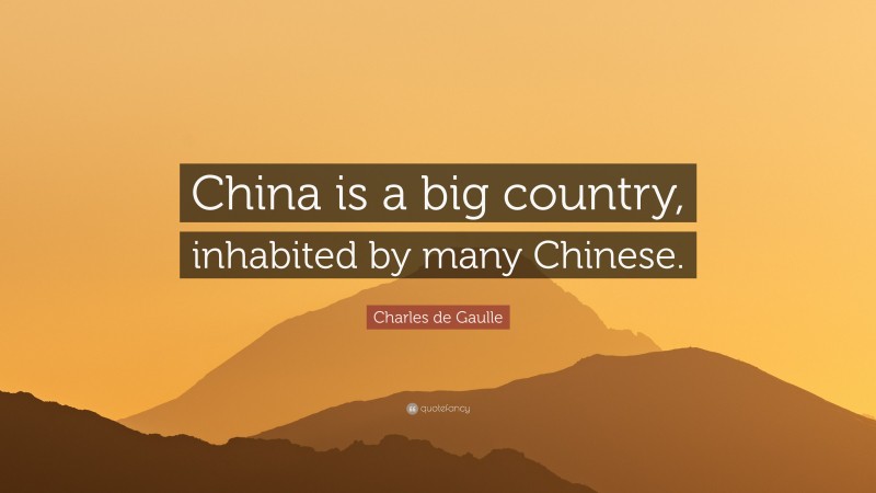 Charles de Gaulle Quote: “China is a big country, inhabited by many Chinese.”